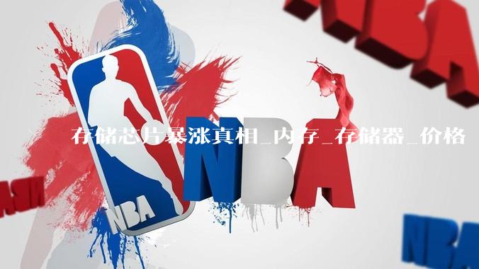 存储芯片暴涨真相_内存_存储器_价格