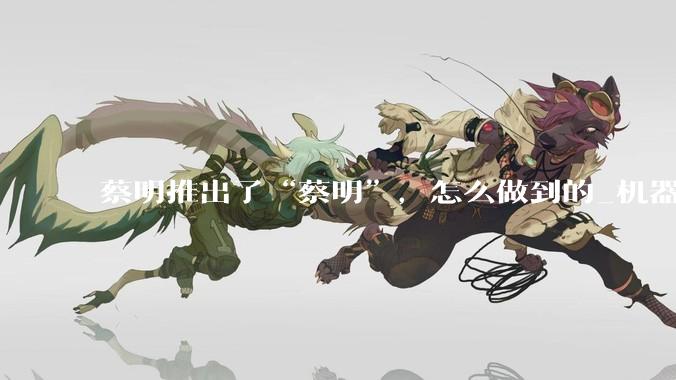 蔡明推出了“蔡明”，怎么做到的_机器人_团队_舞台